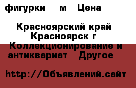 фигурки 54 м › Цена ­ 370 - Красноярский край, Красноярск г. Коллекционирование и антиквариат » Другое   